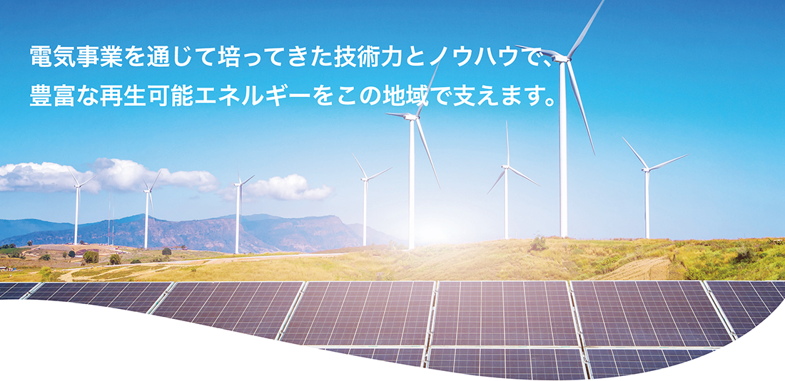 電機事業を通じて培ってきた技術力とノウハウで、豊富な再生可能エネルギーをこの地域で支えます。